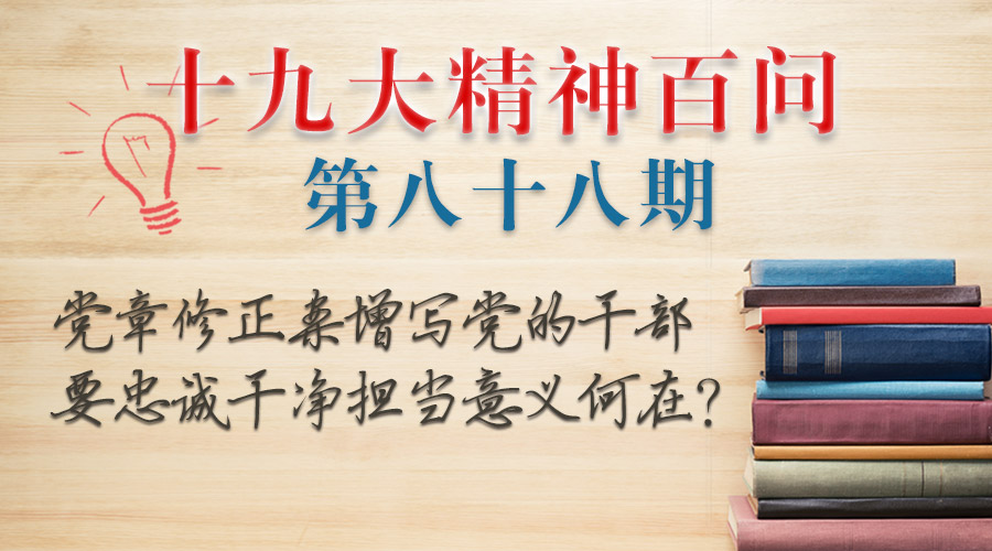 党章修正案增写党的干部要忠诚干净担当意义何在？